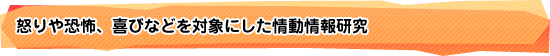 怒りや恐怖、喜びなどを対象にした情動情報研究