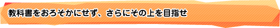 教科書をおろそかにせず、さらにその上を目指せ