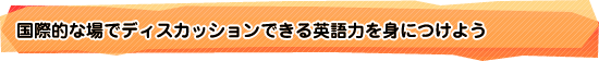 国際的な場でディスカッションできる英語力を身につけよう