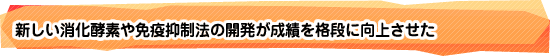 新しい消化酵素や免疫抑制法の開発が成績を格段に向上させた