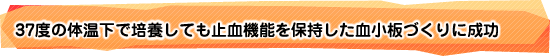 37度の体温下で培養しても止血機能を保持した血小板づくりに成功