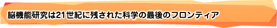 脳機能研究は21世紀に残された科学の最後のフロンティア