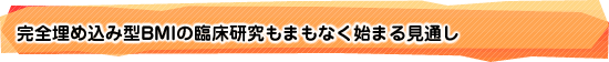完全埋め込み型BMIの臨床研究もまもなく始まる見通し
