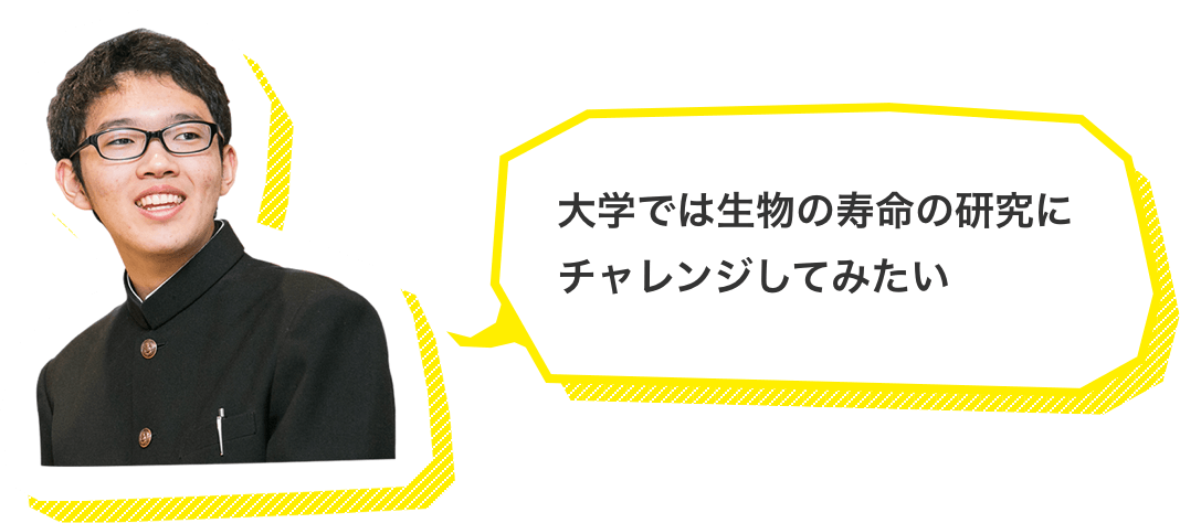 大学では生物の寿命の研究にチャレンジしてみたい