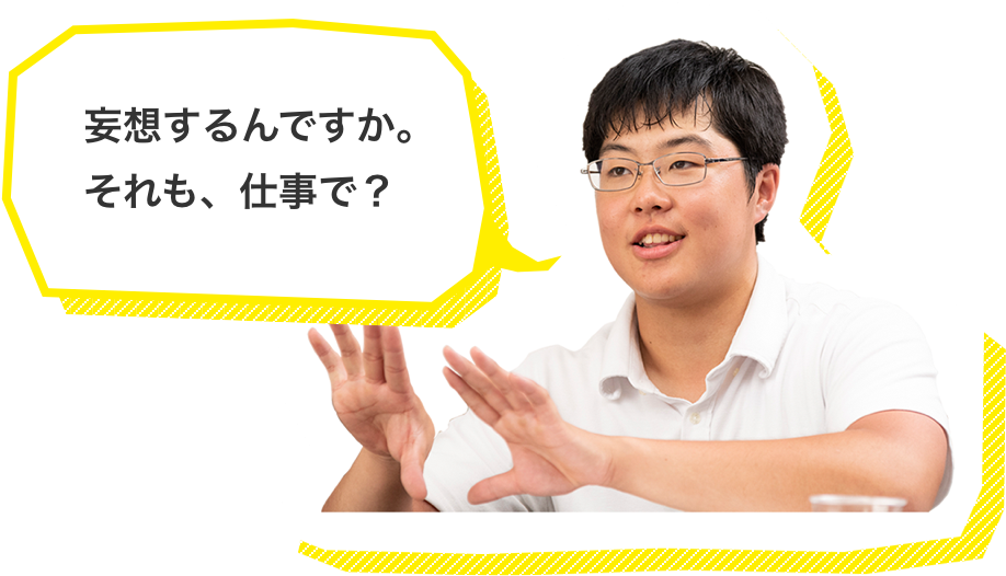 妄想するんですか。それも、仕事で？