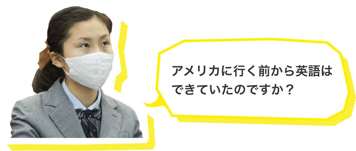 アメリカに行く前から英語はできていたのですか？