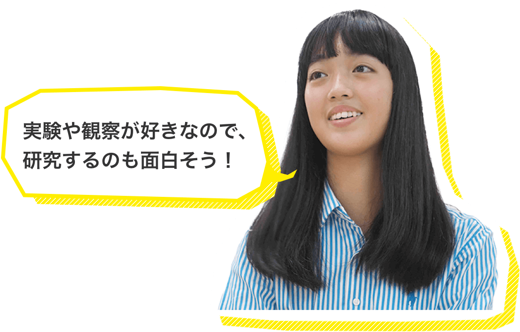 実験や観察が好きなので、研究するのも面白そう！