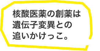 核酸医薬の創薬は遺伝子変異との追いかけっこ。