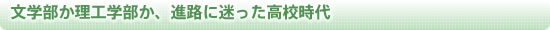 文学部か理工学部か、進路に迷った高校時代