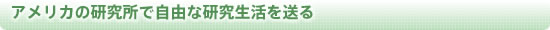アメリカの研究所で自由な研究生活を送る