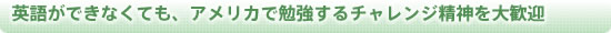 英語ができなくても、アメリカで勉強するチャレンジ精神を大歓迎