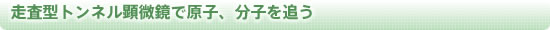 走査型トンネル顕微鏡で原子、分子を追う