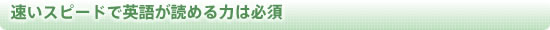 速いスピードで英語が読める力は必須