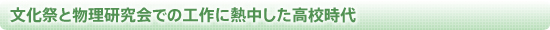 文化祭と物理研究会での工作に熱中した高校時代