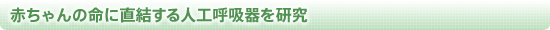 赤ちゃんの命に直結する人工呼吸器を研究