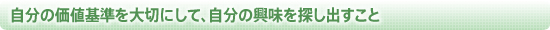 自分の価値基準を大切にして、自分の興味を探し出すこと