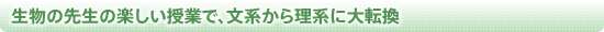 生物の先生の楽しい授業で、文系から理系に大転換