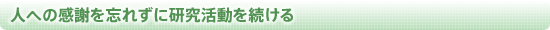 人への感謝を忘れずに研究活動を続ける