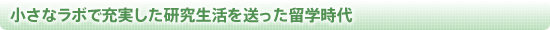 小さなラボで充実した研究生活を送った留学時代