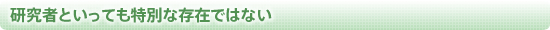 研究者といっても特別な存在ではない