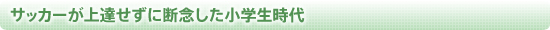 サッカーが上達せずに断念した小学生時代