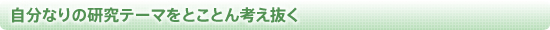 自分なりの研究テーマをとことん考え抜く