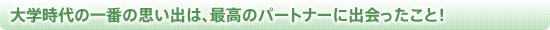 大学時代の一番の思い出は、最高のパートナーに出会ったこと！
