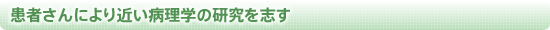 患者さんにより近い病理学の研究を志す