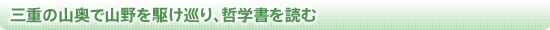 三重の山奥で山野を駆け巡り、哲学書を読む