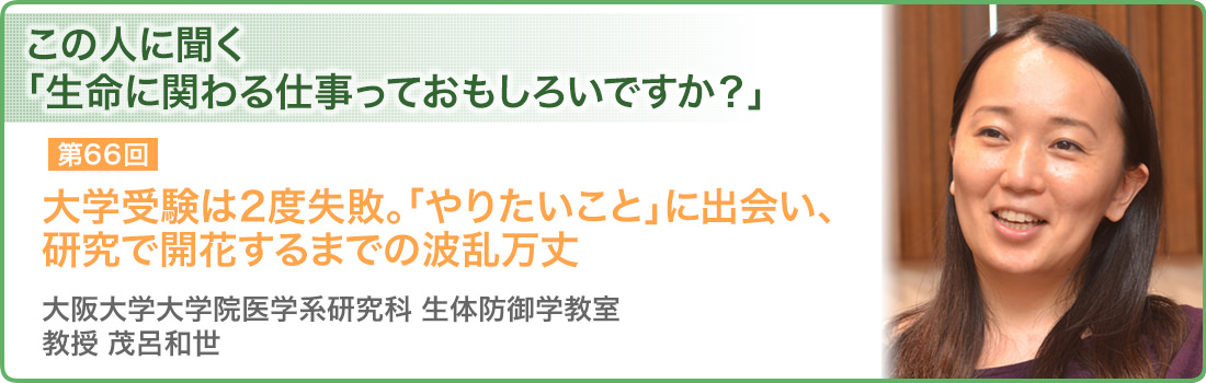 大学受験は2度失敗。「やりたいこと」に出会い、研究で開花するまでの波乱万丈 大阪大学大学院医学系研究科 生体防御学教室 教授 茂呂和世