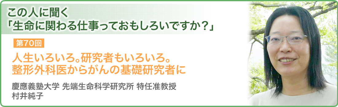 人生いろいろ。研究者もいろいろ。整形外科医からがんの基礎研究者に　慶應義塾大学　先端生命科学研究所　特任准教授　村井純子