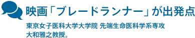 映画「ブレードランナー」が出発点　東京女子医科大学 大学院 先端生命医科学系専攻　大和雅之教授。