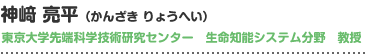 神﨑亮平（かんざきりょうへい）
東京大学先端科学技術研究センター　生命知能システム分野　教授