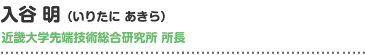 入谷明（いりたにあきら）
近畿大学先端技術総合研究所　所長