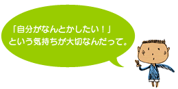 「自分がなんとかしたい！」という気持ちが大切なんだって。