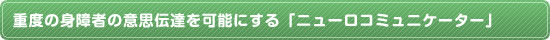 重度の身障者の意思伝達を可能にする「ニューロコミュニケーター」