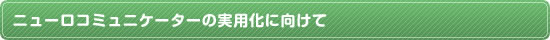 ニューロコミュニケーターの実用化に向けて