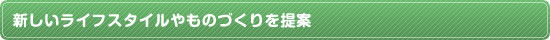 新しいライフスタイルやものづくりを提案