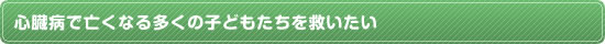 心臓病で亡くなる多くの子どもたちを救いたい