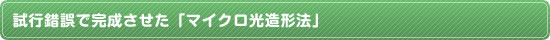 試行錯誤で完成させた「マイクロ光造形法」