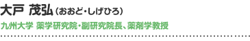 大戸 茂弘（おおど・しげひろ） 九州大学 薬学研究院・副研究院長、薬剤学教授