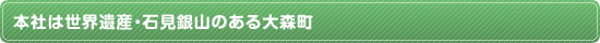本社は世界遺産・石見銀山のある大森町