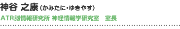 神谷 之康（かみたに・ゆきやす）ATR脳情報研究所 神経情報学研究室　室長