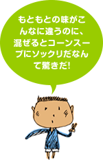 もともとの味がこんなに違うのに、混ぜるとコーンスープにソックリだなんて驚きだ！