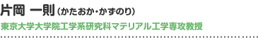 片岡一則（かたおか・かずのり）東京大学大学院工学系研究科マテリアル工学専攻教授