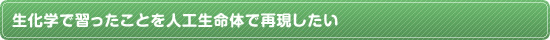 生化学で習ったことを人工生命体で再現したい