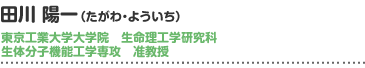 田川 陽一（たがわ・よういち） 東京工業大学大学院　生命理工学研究科 生体分子機能工学専攻　准教授