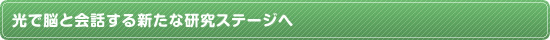 光で脳と会話する新たな研究ステージへ