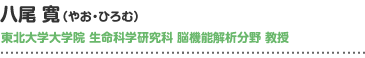 八尾 寛（やお・ひろむ） 東北大学大学院 生命科学研究科 脳機能解析分野 教授