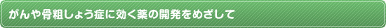 がんや骨粗しょう症に効く薬の開発をめざして